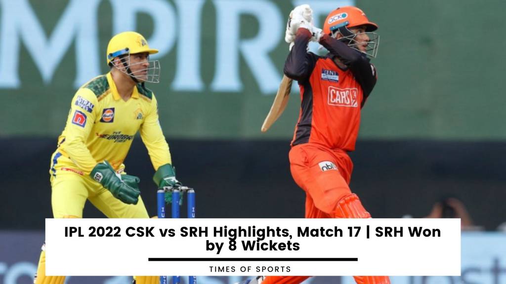 IPL 2022 CSK vs SRH Highlights, Match 17 SRH Won by 8 Wickets